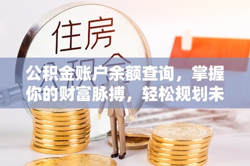 新县公积金账户余额查询，掌握你的财富脉搏，轻松规划未来