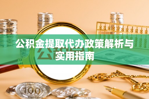 新县公积金提取代办政策解析与实用指南