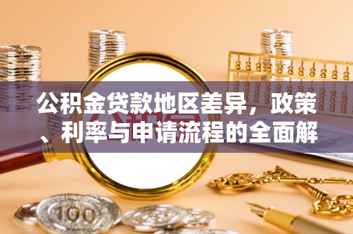 新县公积金贷款地区差异，政策、利率与申请流程的全面解析
