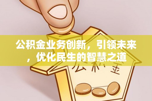 新县公积金业务创新，引领未来，优化民生的智慧之道