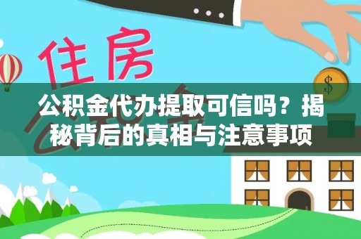 新县公积金代办提取可信吗？揭秘背后的真相与注意事项