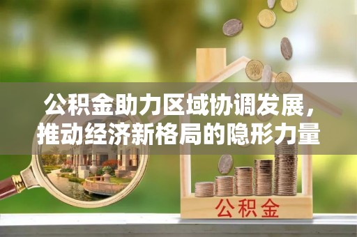 新县公积金助力区域协调发展，推动经济新格局的隐形力量