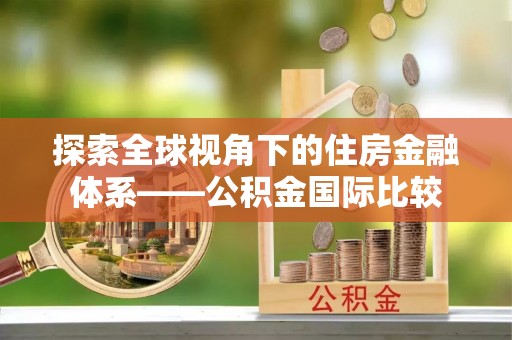 新县探索全球视角下的住房金融体系——公积金国际比较