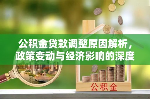 新县公积金贷款调整原因解析，政策变动与经济影响的深度探讨