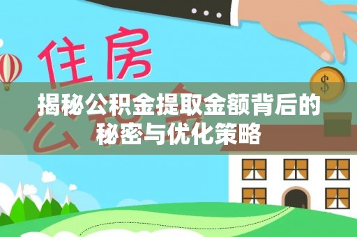 新县揭秘公积金提取金额背后的秘密与优化策略