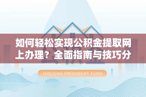 新县如何轻松实现公积金提取网上办理？全面指南与技巧分享