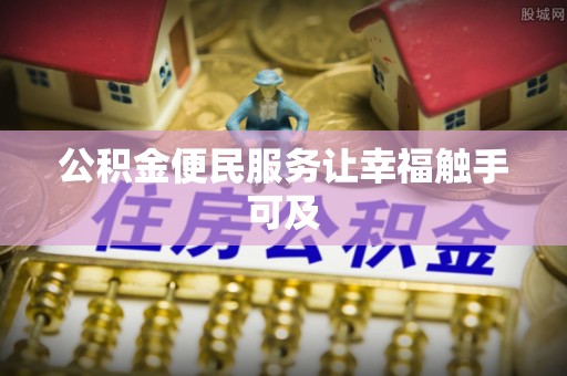 新县公积金便民服务让幸福触手可及
