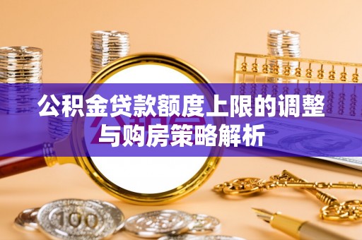 新县公积金贷款额度上限的调整与购房策略解析