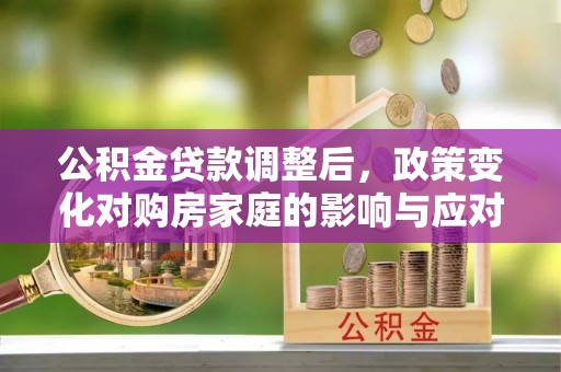 新县公积金贷款调整后，政策变化对购房家庭的影响与应对策略