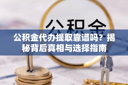 新县公积金代办提取靠谱吗？揭秘背后真相与选择指南