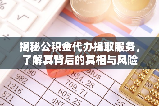 新县揭秘公积金代办提取服务，了解其背后的真相与风险
