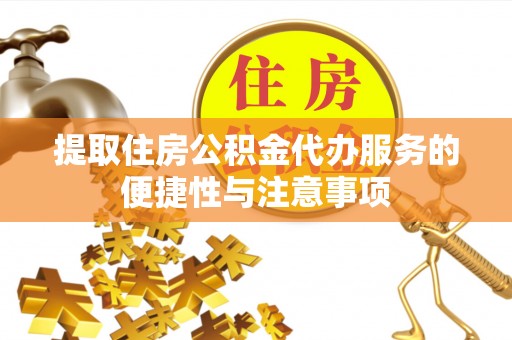 新县提取住房公积金代办服务的便捷性与注意事项