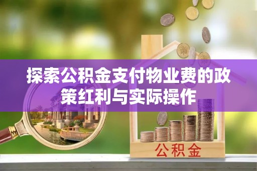 新县探索公积金支付物业费的政策红利与实际操作