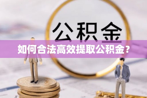 新县如何合法高效提取公积金？