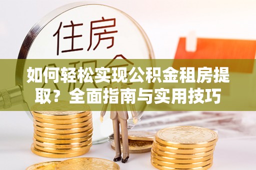 新县如何轻松实现公积金租房提取？全面指南与实用技巧