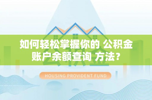 新县如何轻松掌握你的 公积金账户余额查询 方法？