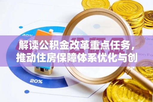 新县解读公积金改革重点任务，推动住房保障体系优化与创新