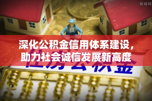 新县深化公积金信用体系建设，助力社会诚信发展新高度