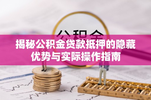 新县揭秘公积金贷款抵押的隐藏优势与实际操作指南