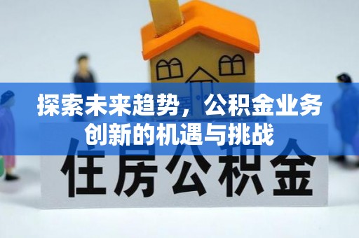 新县探索未来趋势，公积金业务创新的机遇与挑战