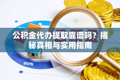 新县公积金代办提取靠谱吗？揭秘真相与实用指南