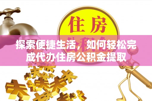 新县探索便捷生活，如何轻松完成代办住房公积金提取