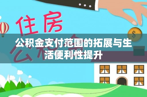 新县公积金支付范围的拓展与生活便利性提升
