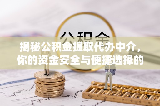 新县揭秘公积金提取代办中介，你的资金安全与便捷选择的平衡点