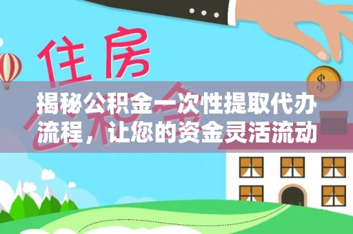 新县揭秘公积金一次性提取代办流程，让您的资金灵活流动