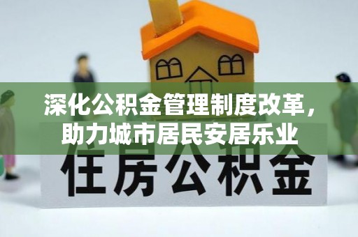 新县深化公积金管理制度改革，助力城市居民安居乐业