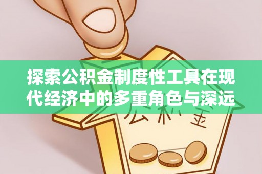新县探索公积金制度性工具在现代经济中的多重角色与深远影响