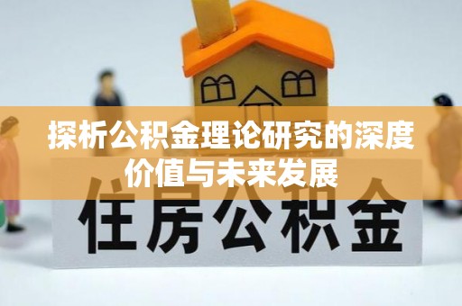 新县探析公积金理论研究的深度价值与未来发展