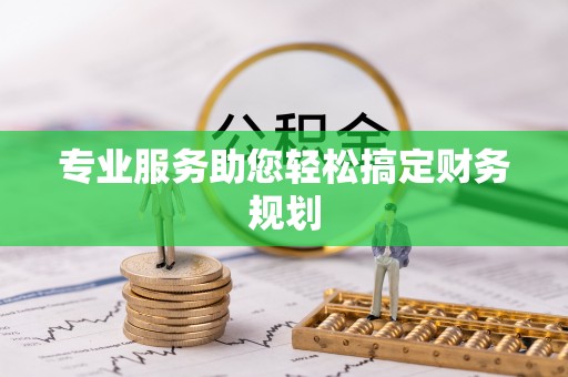 新县专业服务助您轻松搞定财务规划