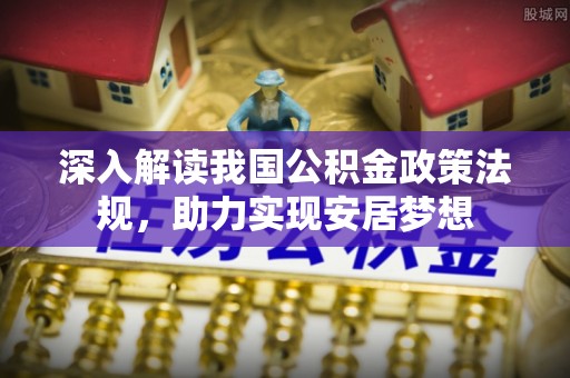 新县深入解读我国公积金政策法规，助力实现安居梦想