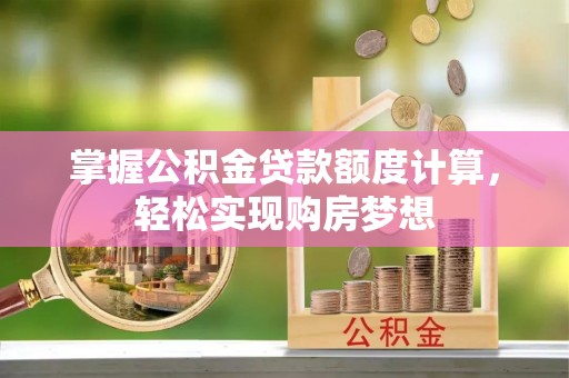 新县掌握公积金贷款额度计算，轻松实现购房梦想