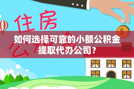 新县如何选择可靠的小额公积金提取代办公司？