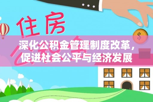 新县深化公积金管理制度改革，促进社会公平与经济发展