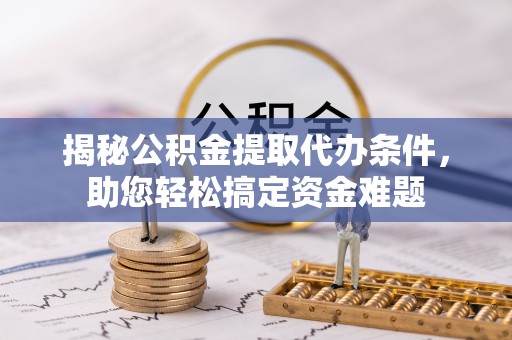 新县揭秘公积金提取代办条件，助您轻松搞定资金难题