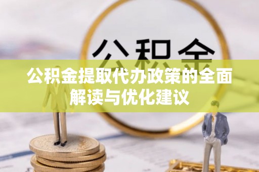 新县公积金提取代办政策的全面解读与优化建议