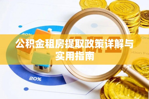 新县公积金租房提取政策详解与实用指南