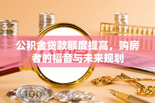 新县公积金贷款额度提高，购房者的福音与未来规划
