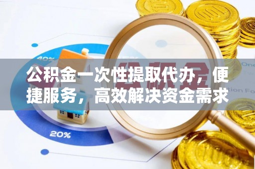 新县公积金一次性提取代办，便捷服务，高效解决资金需求