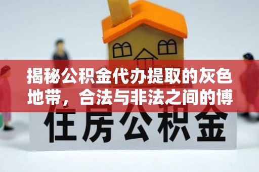 新县揭秘公积金代办提取的灰色地带，合法与非法之间的博弈