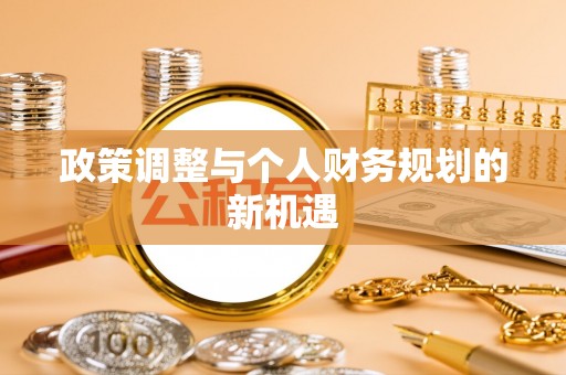 新县政策调整与个人财务规划的新机遇