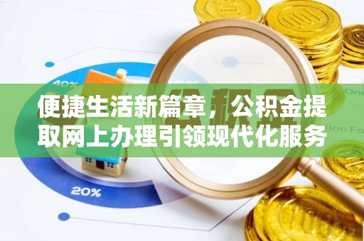 新县便捷生活新篇章，公积金提取网上办理引领现代化服务