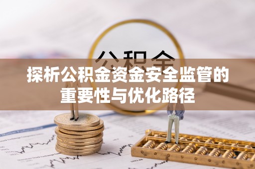 新县探析公积金资金安全监管的重要性与优化路径