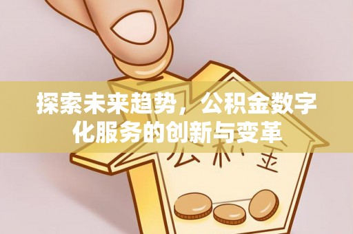 新县探索未来趋势，公积金数字化服务的创新与变革