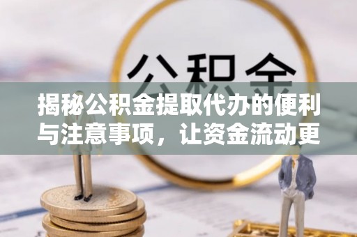 新县揭秘公积金提取代办的便利与注意事项，让资金流动更高效
