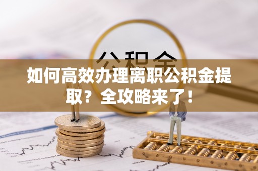 新县如何高效办理离职公积金提取？全攻略来了！
