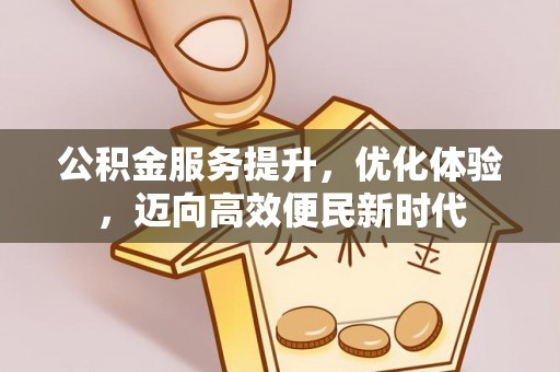 新县公积金服务提升，优化体验，迈向高效便民新时代